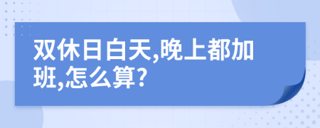 双休日白天,晚上都加班,怎么算?