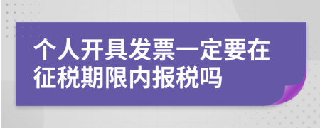 个人开具发票一定要在征税期限内报税吗