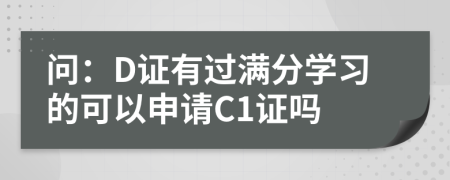 问：D证有过满分学习的可以申请C1证吗