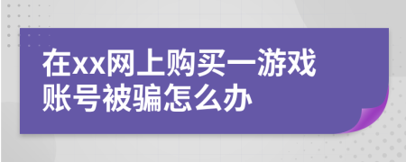 在xx网上购买一游戏账号被骗怎么办