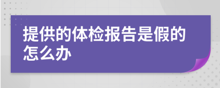 提供的体检报告是假的怎么办