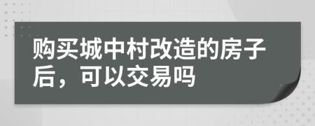 购买城中村改造的房子后，可以交易吗