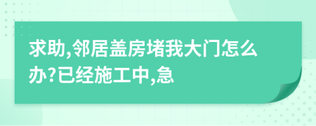 求助,邻居盖房堵我大门怎么办?已经施工中,急