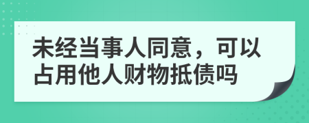 未经当事人同意，可以占用他人财物抵债吗