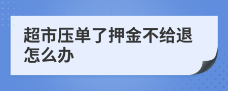 超市压单了押金不给退怎么办