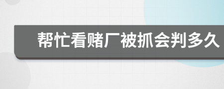 帮忙看赌厂被抓会判多久