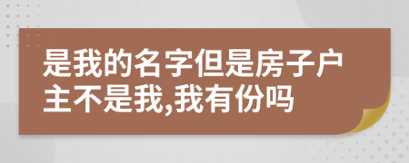 是我的名字但是房子户主不是我,我有份吗