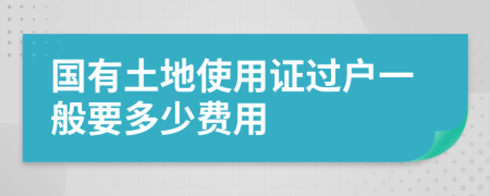 国有土地使用证过户一般要多少费用