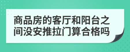 商品房的客厅和阳台之间没安推拉门算合格吗