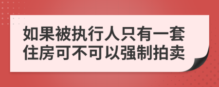 如果被执行人只有一套住房可不可以强制拍卖