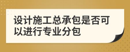 设计施工总承包是否可以进行专业分包