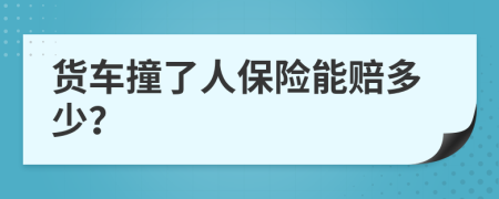 货车撞了人保险能赔多少？