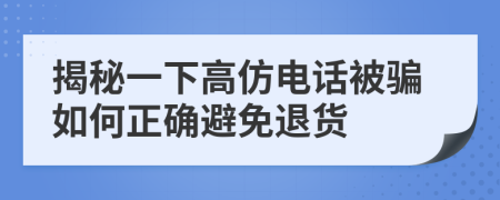 揭秘一下高仿电话被骗如何正确避免退货