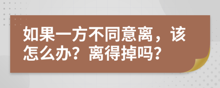 如果一方不同意离，该怎么办？离得掉吗？