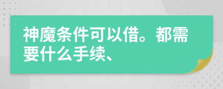 神魔条件可以借。都需要什么手续、