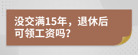 没交满15年，退休后可领工资吗？