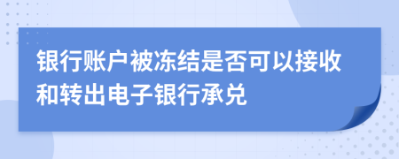 银行账户被冻结是否可以接收和转出电子银行承兑