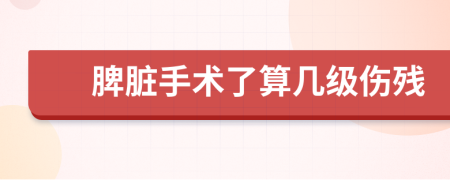 脾脏手术了算几级伤残