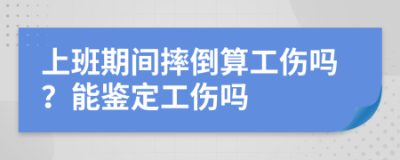 上班期间摔倒算工伤吗？能鉴定工伤吗