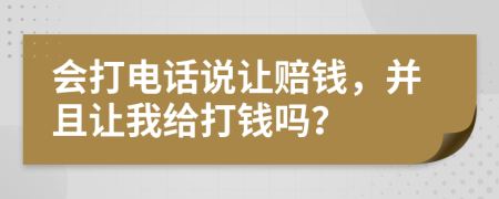 会打电话说让赔钱，并且让我给打钱吗？