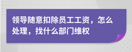 领导随意扣除员工工资，怎么处理，找什么部门维权