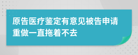 原告医疗鉴定有意见被告申请重做一直拖着不去