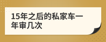 15年之后的私家车一年审几次