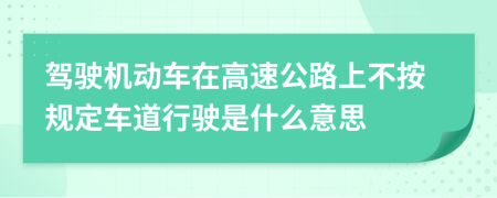 驾驶机动车在高速公路上不按规定车道行驶是什么意思