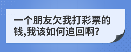 一个朋友欠我打彩票的钱,我该如何追回啊?