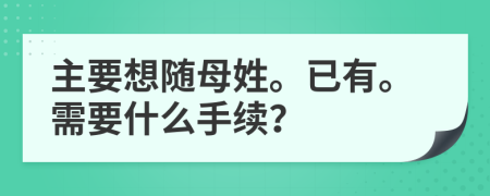 主要想随母姓。已有。需要什么手续？