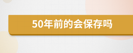 50年前的会保存吗