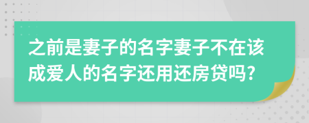 之前是妻子的名字妻子不在该成爱人的名字还用还房贷吗?