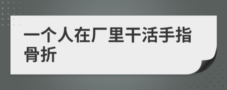 一个人在厂里干活手指骨折