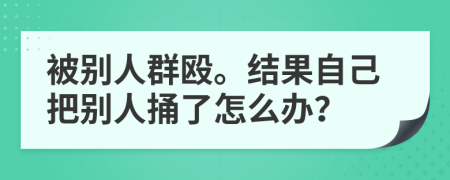 被别人群殴。结果自己把别人捅了怎么办？