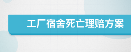 工厂宿舍死亡理赔方案