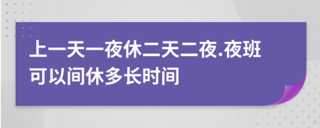 上一天一夜休二天二夜.夜班可以间休多长时间