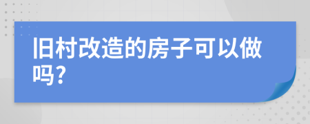 旧村改造的房子可以做吗?