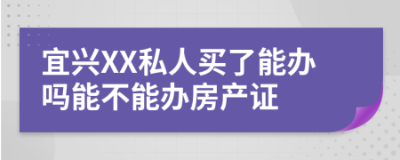 宜兴XX私人买了能办吗能不能办房产证