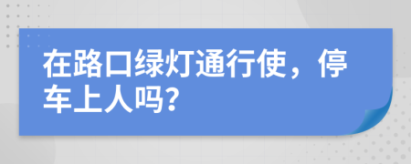 在路口绿灯通行使，停车上人吗？