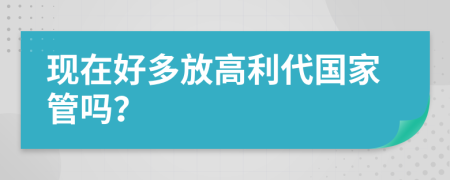 现在好多放高利代国家管吗？