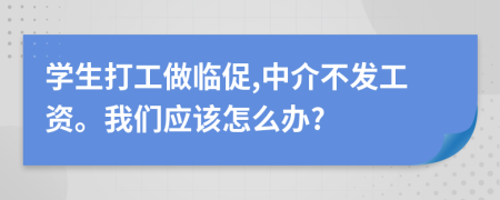 学生打工做临促,中介不发工资。我们应该怎么办?