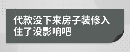 代款没下来房子装修入住了没影响吧