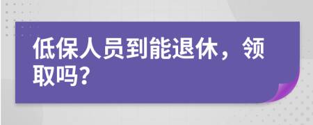 低保人员到能退休，领取吗？