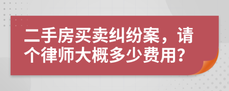 二手房买卖纠纷案，请个律师大概多少费用？