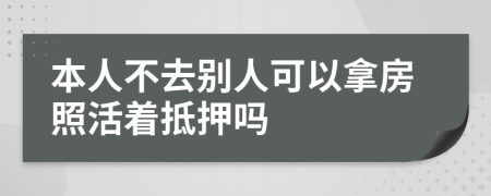 本人不去别人可以拿房照活着抵押吗