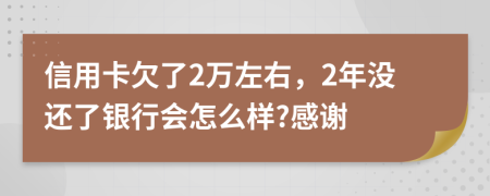 信用卡欠了2万左右，2年没还了银行会怎么样?感谢