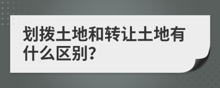 划拨土地和转让土地有什么区别？