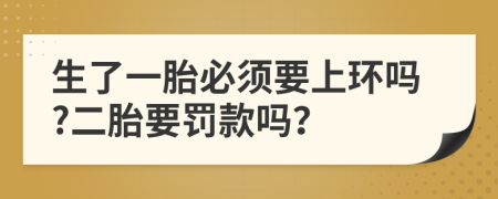 生了一胎必须要上环吗?二胎要罚款吗？