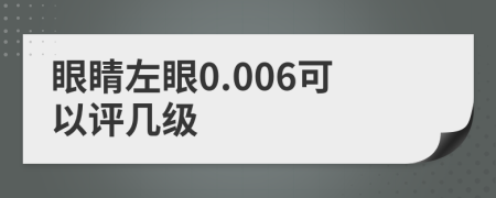 眼睛左眼0.006可以评几级