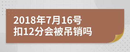 2018年7月16号扣12分会被吊销吗